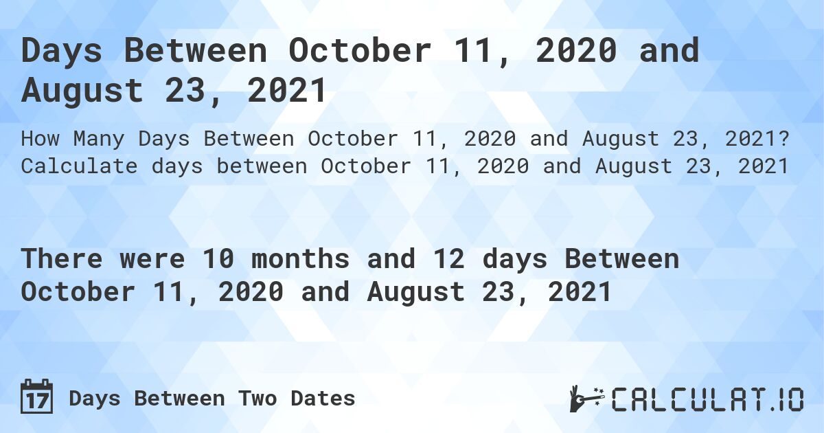 Days Between October 11, 2020 and August 23, 2021. Calculate days between October 11, 2020 and August 23, 2021