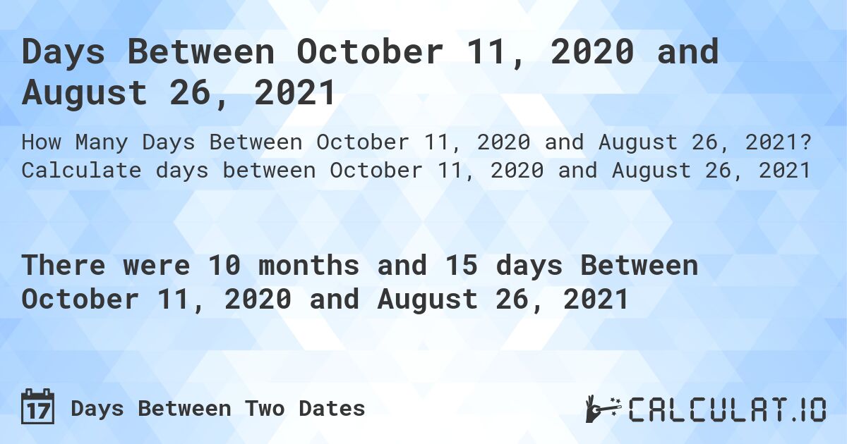 Days Between October 11, 2020 and August 26, 2021. Calculate days between October 11, 2020 and August 26, 2021