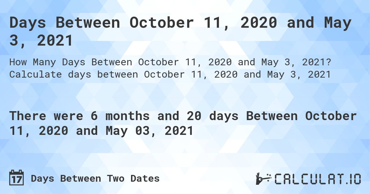 Days Between October 11, 2020 and May 3, 2021. Calculate days between October 11, 2020 and May 3, 2021