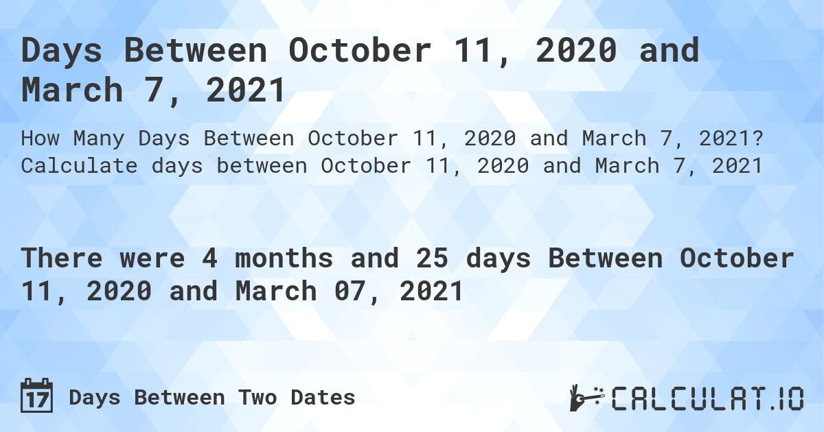 Days Between October 11, 2020 and March 7, 2021. Calculate days between October 11, 2020 and March 7, 2021