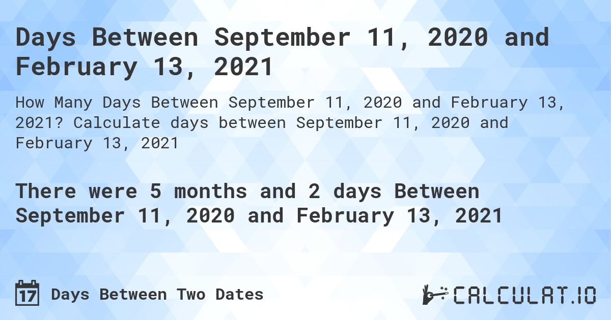 Days Between September 11, 2020 and February 13, 2021. Calculate days between September 11, 2020 and February 13, 2021