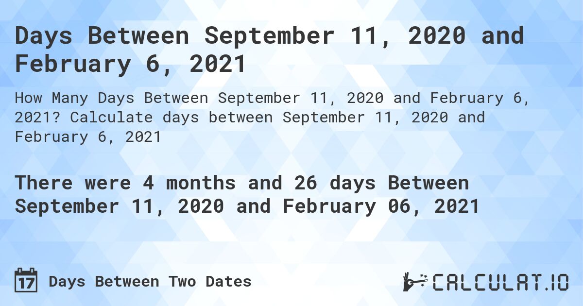 Days Between September 11, 2020 and February 6, 2021. Calculate days between September 11, 2020 and February 6, 2021