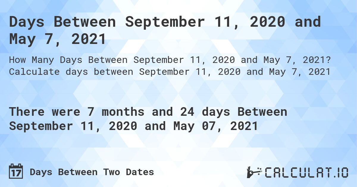 Days Between September 11, 2020 and May 7, 2021. Calculate days between September 11, 2020 and May 7, 2021