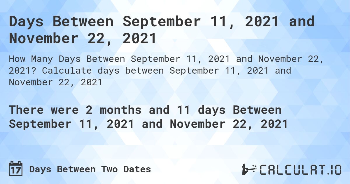 Days Between September 11, 2021 and November 22, 2021. Calculate days between September 11, 2021 and November 22, 2021