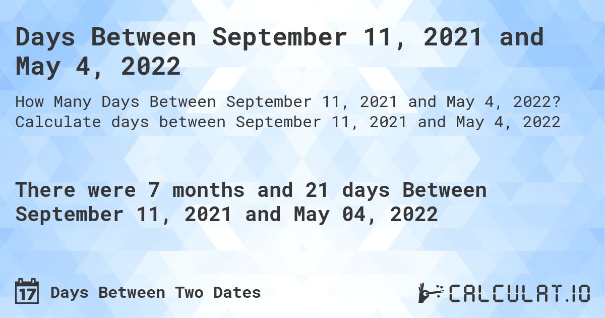 Days Between September 11, 2021 and May 4, 2022. Calculate days between September 11, 2021 and May 4, 2022