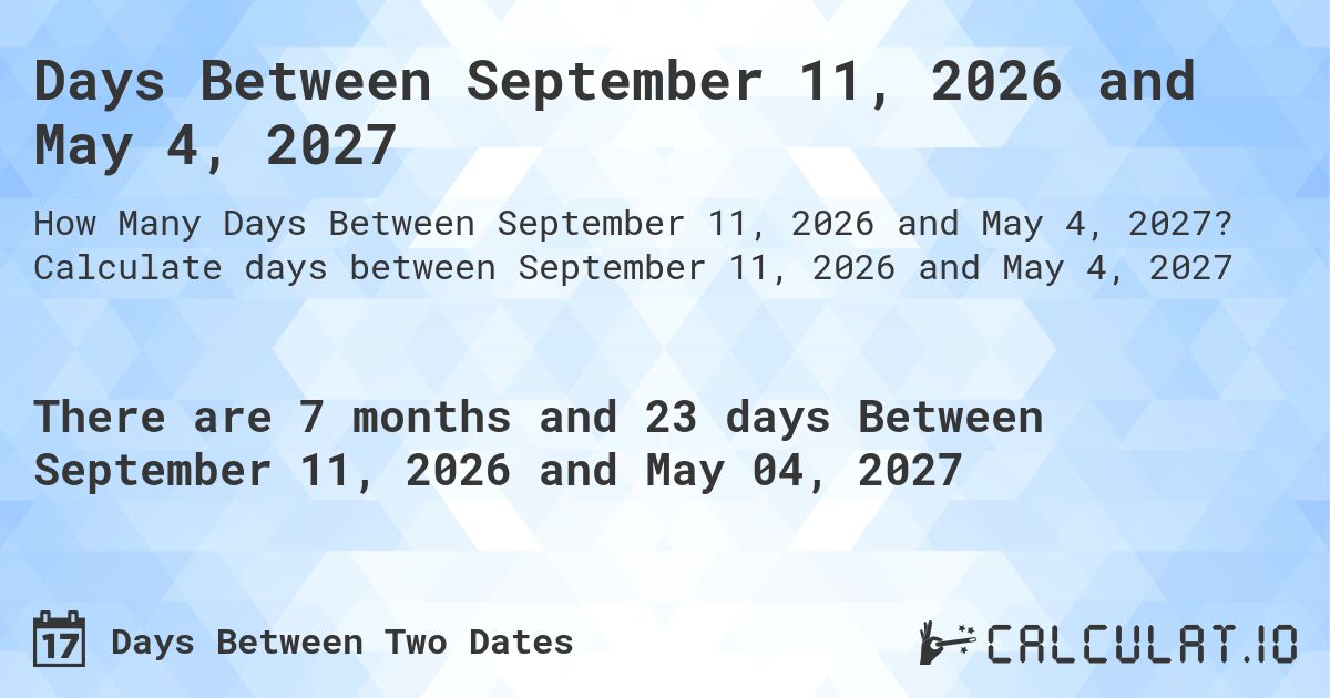 Days Between September 11, 2026 and May 4, 2027. Calculate days between September 11, 2026 and May 4, 2027