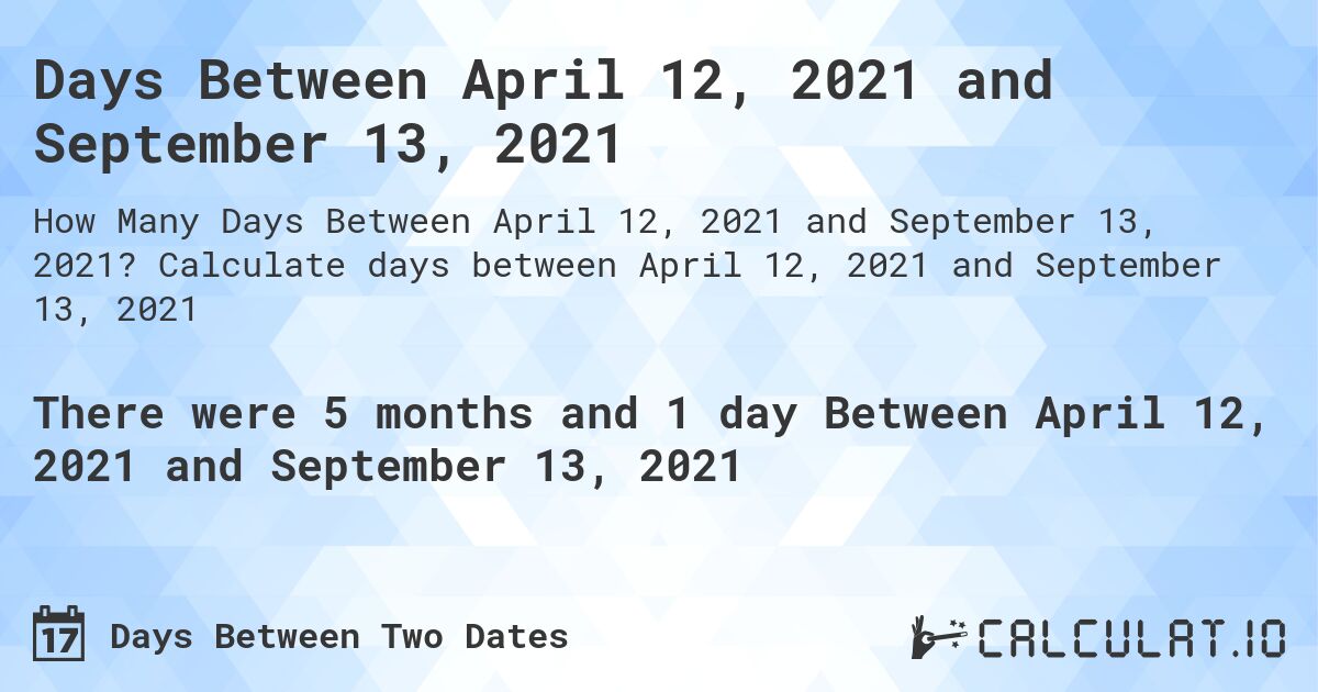 Days Between April 12, 2021 and September 13, 2021. Calculate days between April 12, 2021 and September 13, 2021