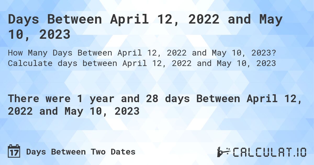 Days Between April 12, 2022 and May 10, 2023. Calculate days between April 12, 2022 and May 10, 2023