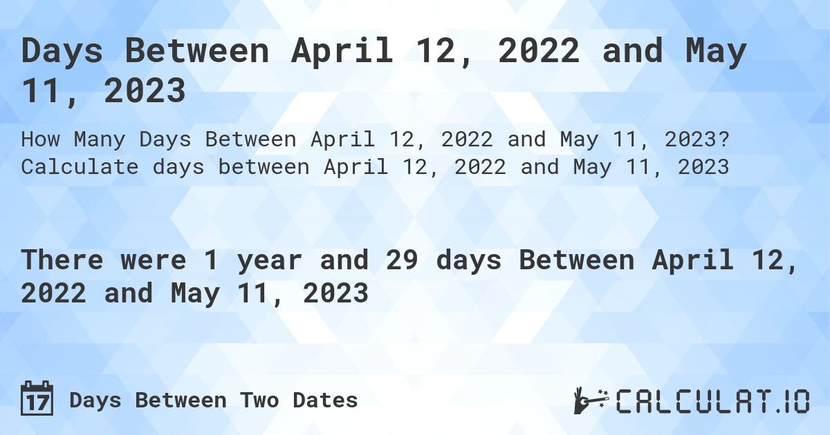 Days Between April 12, 2022 and May 11, 2023. Calculate days between April 12, 2022 and May 11, 2023