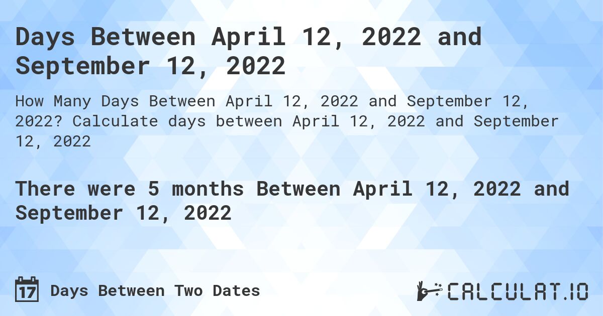 Days Between April 12, 2022 and September 12, 2022. Calculate days between April 12, 2022 and September 12, 2022