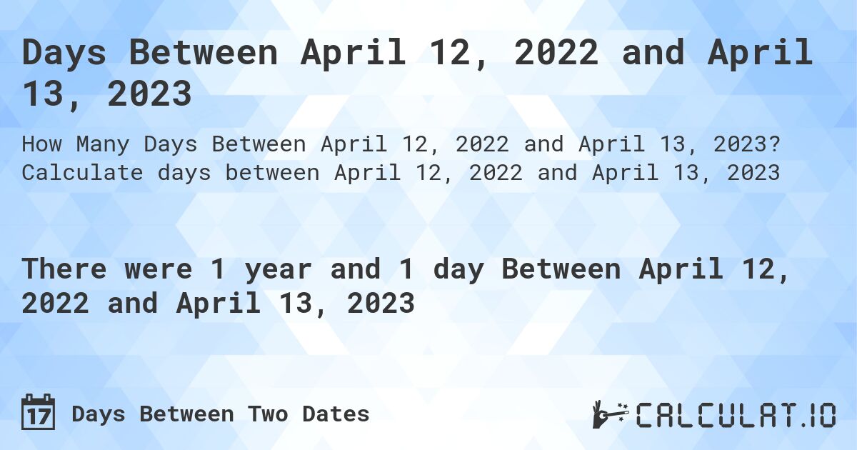 Days Between April 12, 2022 and April 13, 2023. Calculate days between April 12, 2022 and April 13, 2023
