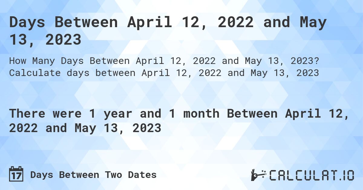 Days Between April 12, 2022 and May 13, 2023. Calculate days between April 12, 2022 and May 13, 2023