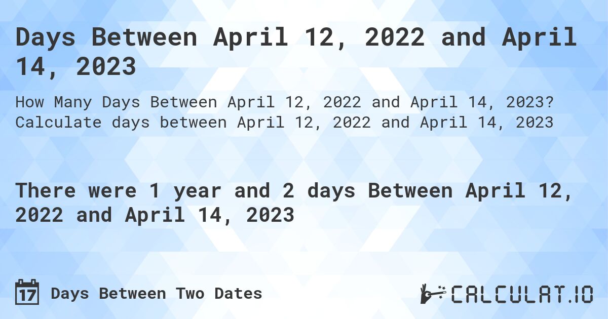 Days Between April 12, 2022 and April 14, 2023. Calculate days between April 12, 2022 and April 14, 2023