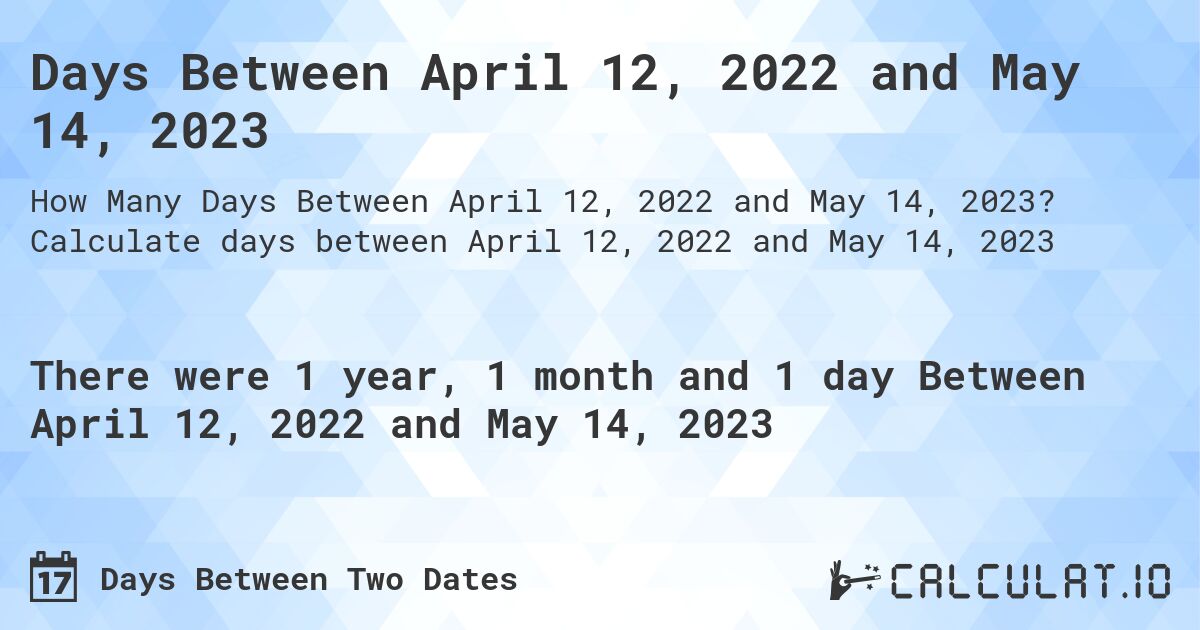 Days Between April 12, 2022 and May 14, 2023. Calculate days between April 12, 2022 and May 14, 2023