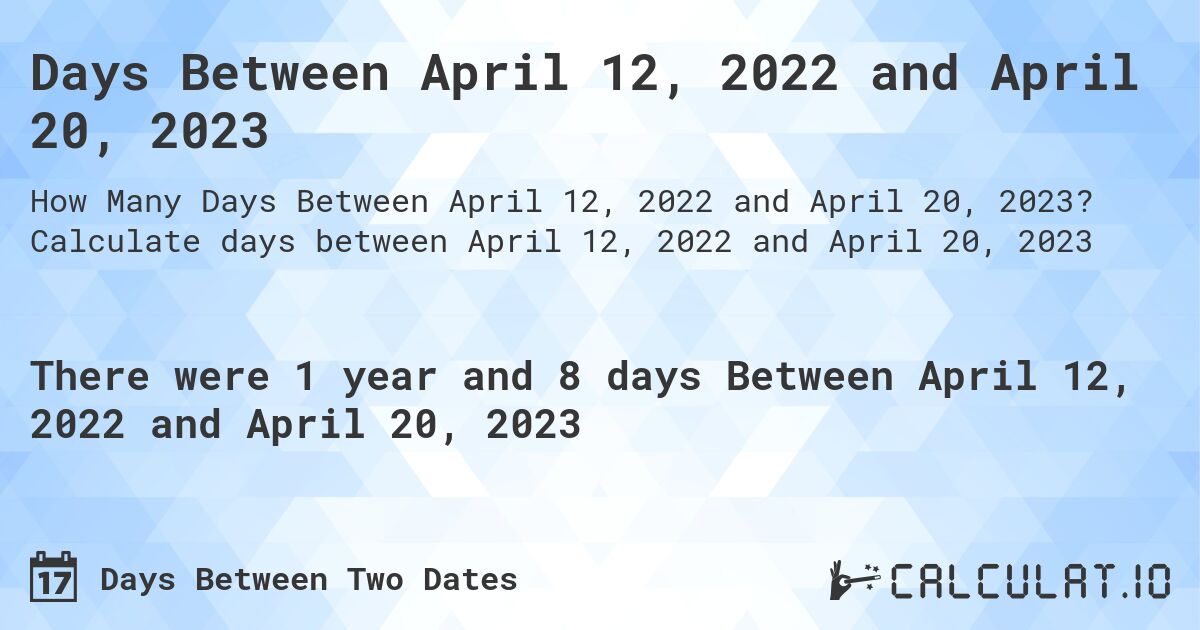 Days Between April 12, 2022 and April 20, 2023. Calculate days between April 12, 2022 and April 20, 2023