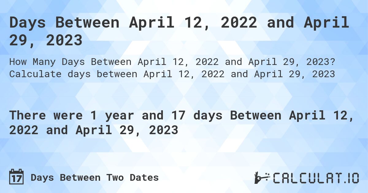 Days Between April 12, 2022 and April 29, 2023. Calculate days between April 12, 2022 and April 29, 2023