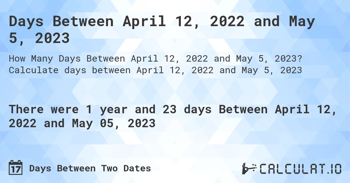 Days Between April 12, 2022 and May 5, 2023. Calculate days between April 12, 2022 and May 5, 2023