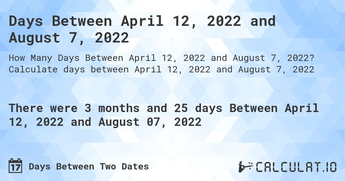 Days Between April 12, 2022 and August 7, 2022. Calculate days between April 12, 2022 and August 7, 2022