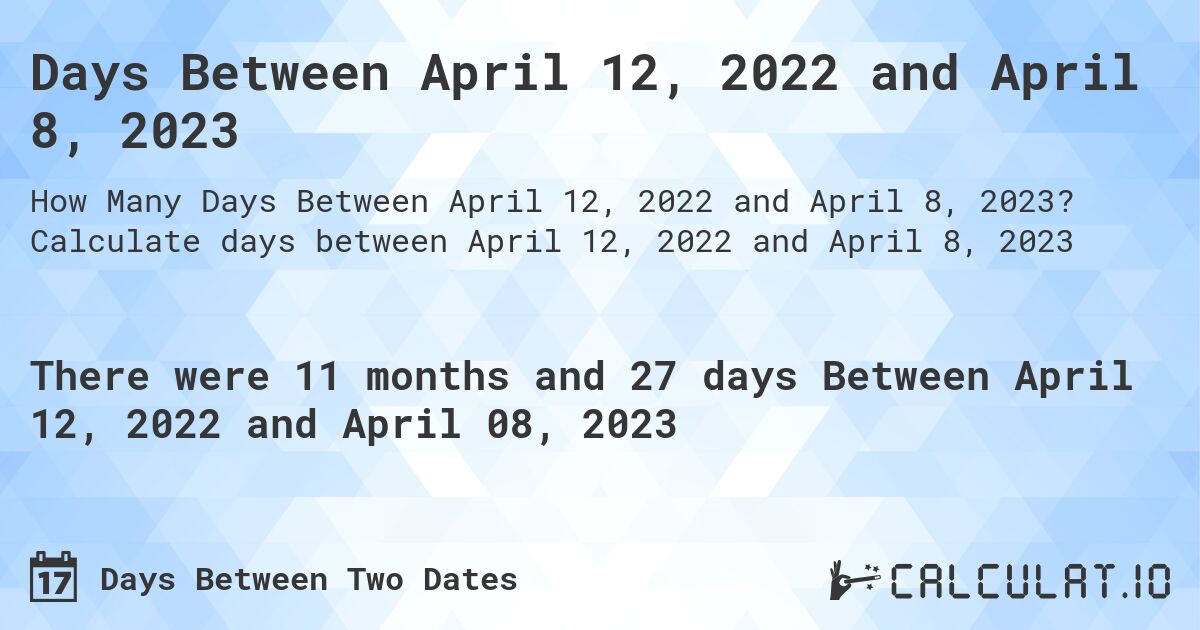 Days Between April 12, 2022 and April 8, 2023. Calculate days between April 12, 2022 and April 8, 2023