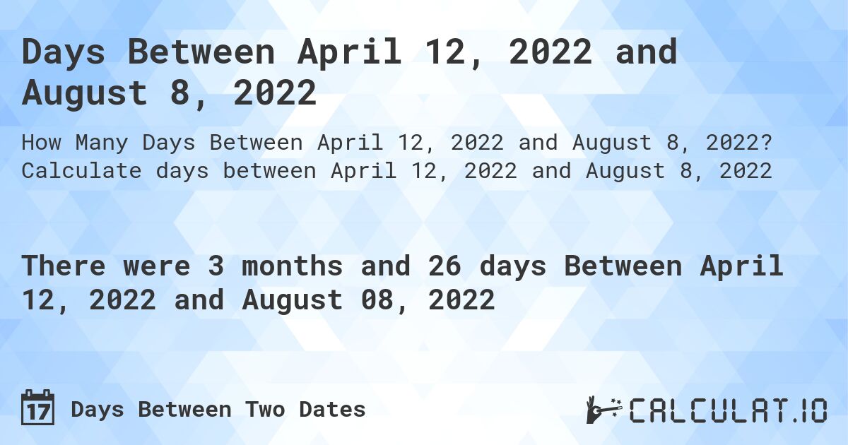 Days Between April 12, 2022 and August 8, 2022. Calculate days between April 12, 2022 and August 8, 2022