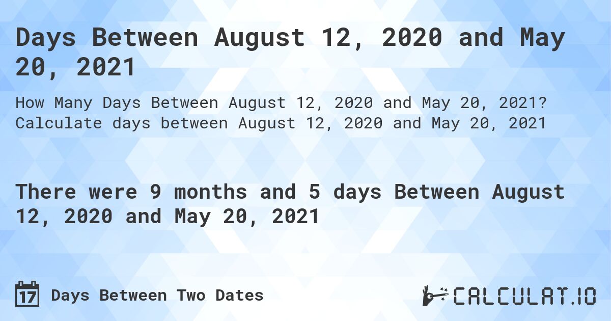 Days Between August 12, 2020 and May 20, 2021. Calculate days between August 12, 2020 and May 20, 2021
