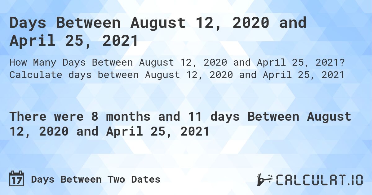 Days Between August 12, 2020 and April 25, 2021. Calculate days between August 12, 2020 and April 25, 2021