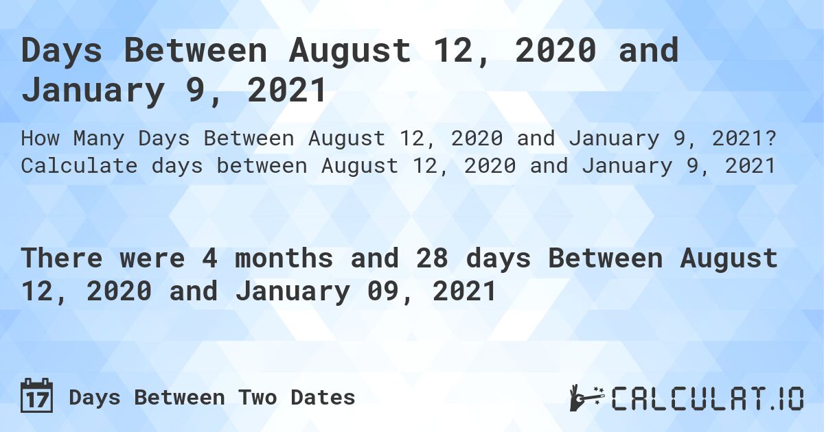 Days Between August 12, 2020 and January 9, 2021. Calculate days between August 12, 2020 and January 9, 2021