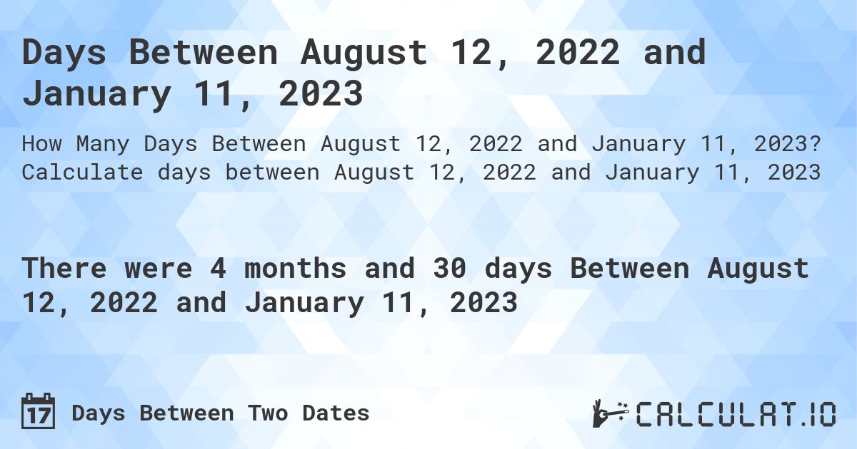 Days Between August 12, 2022 and January 11, 2023. Calculate days between August 12, 2022 and January 11, 2023