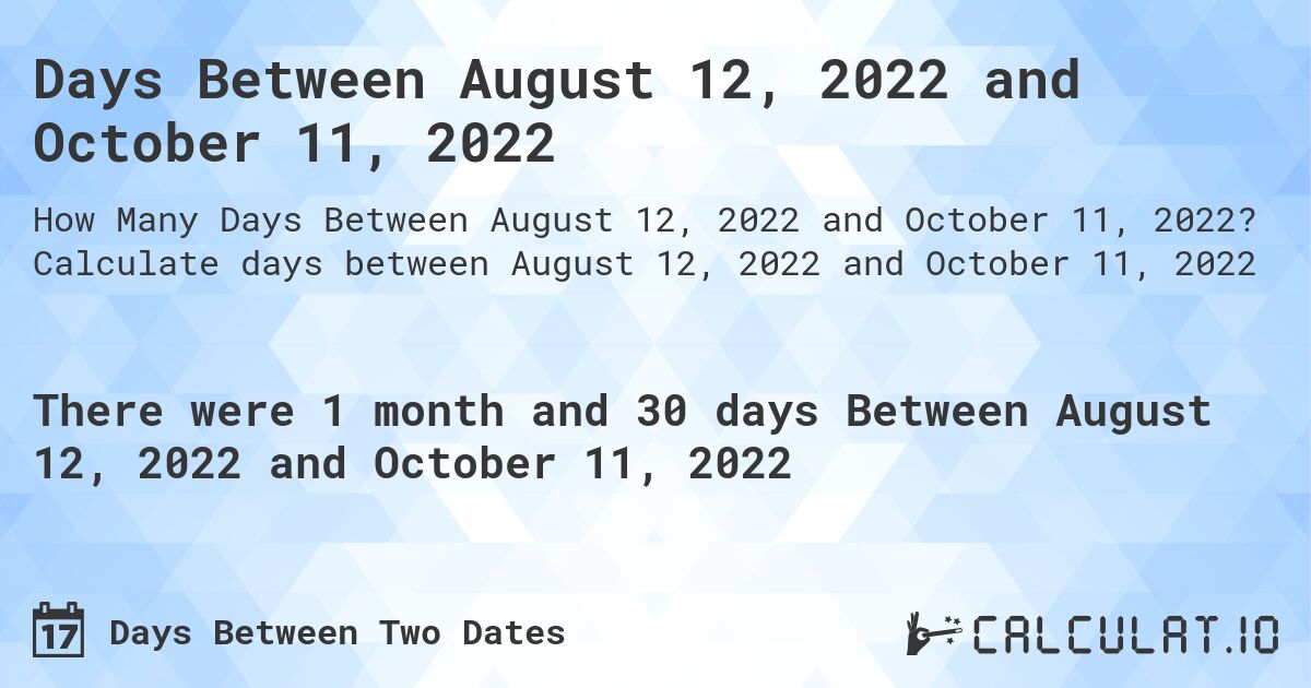Days Between August 12, 2022 and October 11, 2022. Calculate days between August 12, 2022 and October 11, 2022