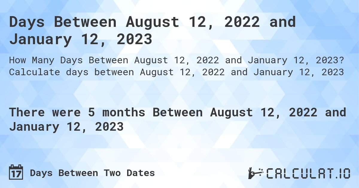 Days Between August 12, 2022 and January 12, 2023. Calculate days between August 12, 2022 and January 12, 2023