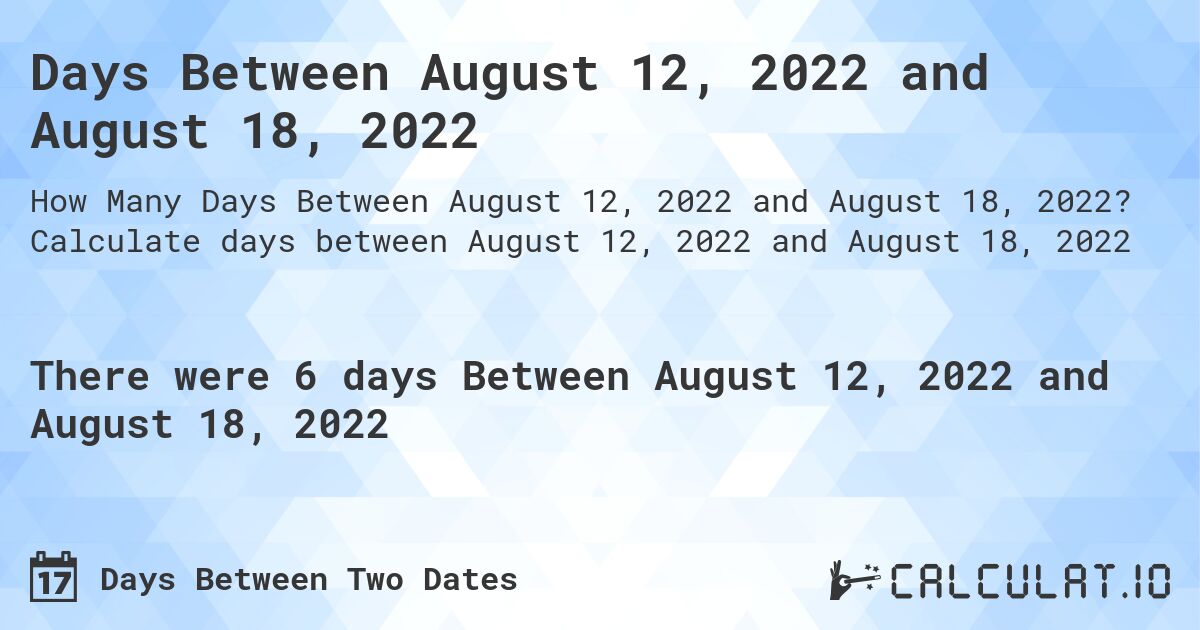 Days Between August 12, 2022 and August 18, 2022. Calculate days between August 12, 2022 and August 18, 2022