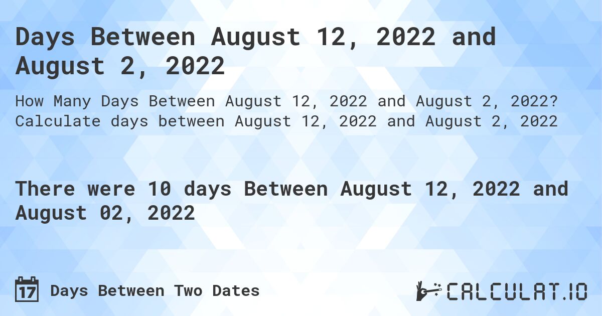 Days Between August 12, 2022 and August 2, 2022. Calculate days between August 12, 2022 and August 2, 2022