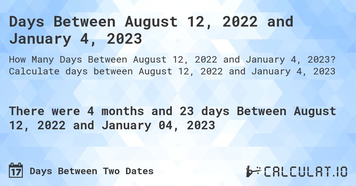 Days Between August 12, 2022 and January 4, 2023. Calculate days between August 12, 2022 and January 4, 2023