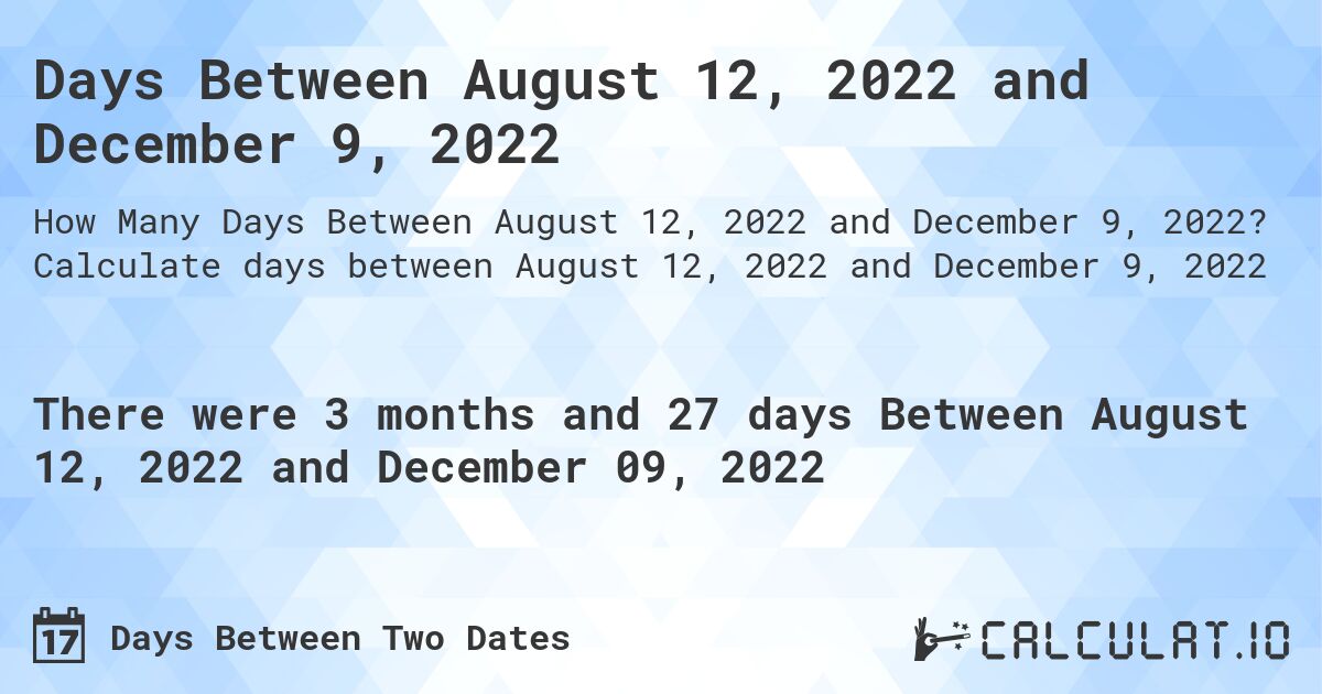 Days Between August 12, 2022 and December 9, 2022. Calculate days between August 12, 2022 and December 9, 2022