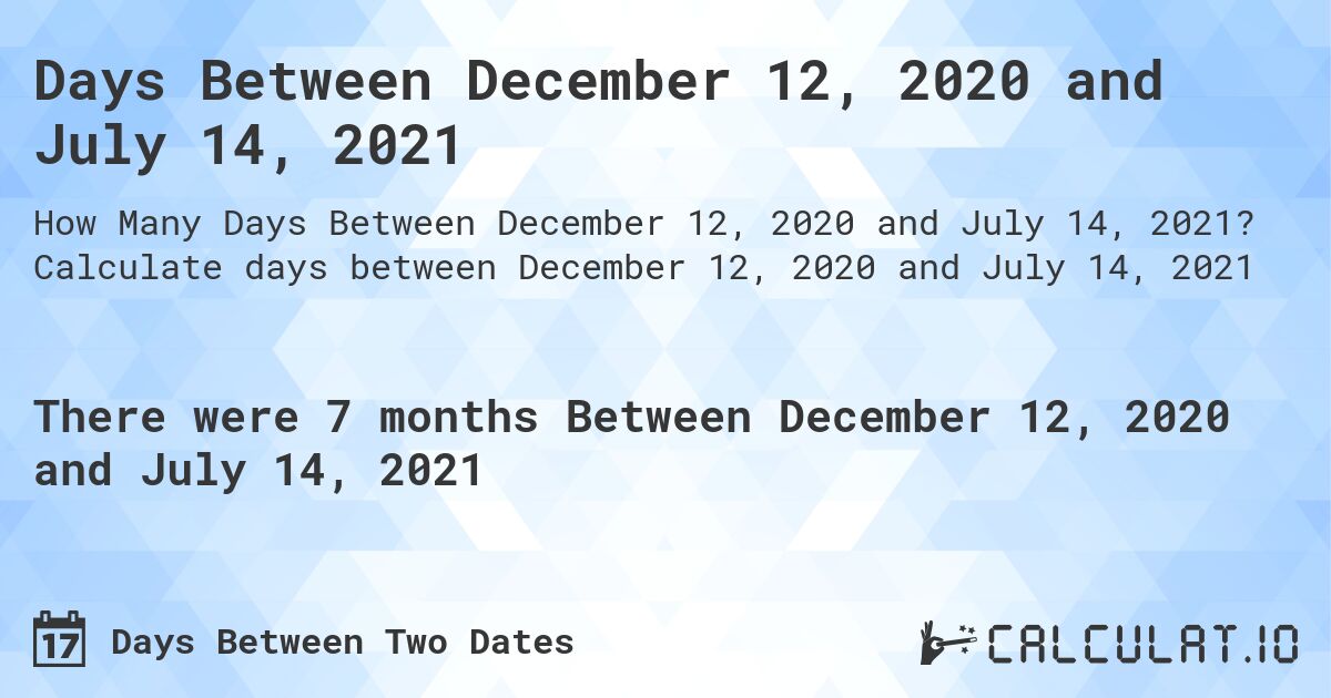 Days Between December 12, 2020 and July 14, 2021. Calculate days between December 12, 2020 and July 14, 2021
