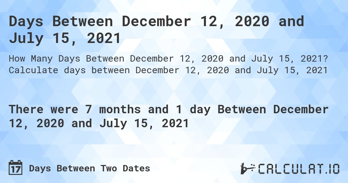 Days Between December 12, 2020 and July 15, 2021. Calculate days between December 12, 2020 and July 15, 2021