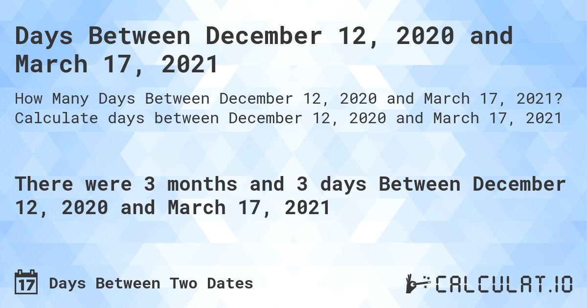 Days Between December 12, 2020 and March 17, 2021. Calculate days between December 12, 2020 and March 17, 2021