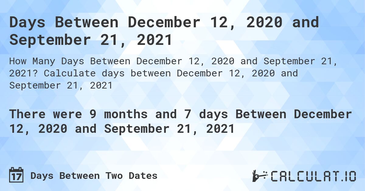 Days Between December 12, 2020 and September 21, 2021. Calculate days between December 12, 2020 and September 21, 2021