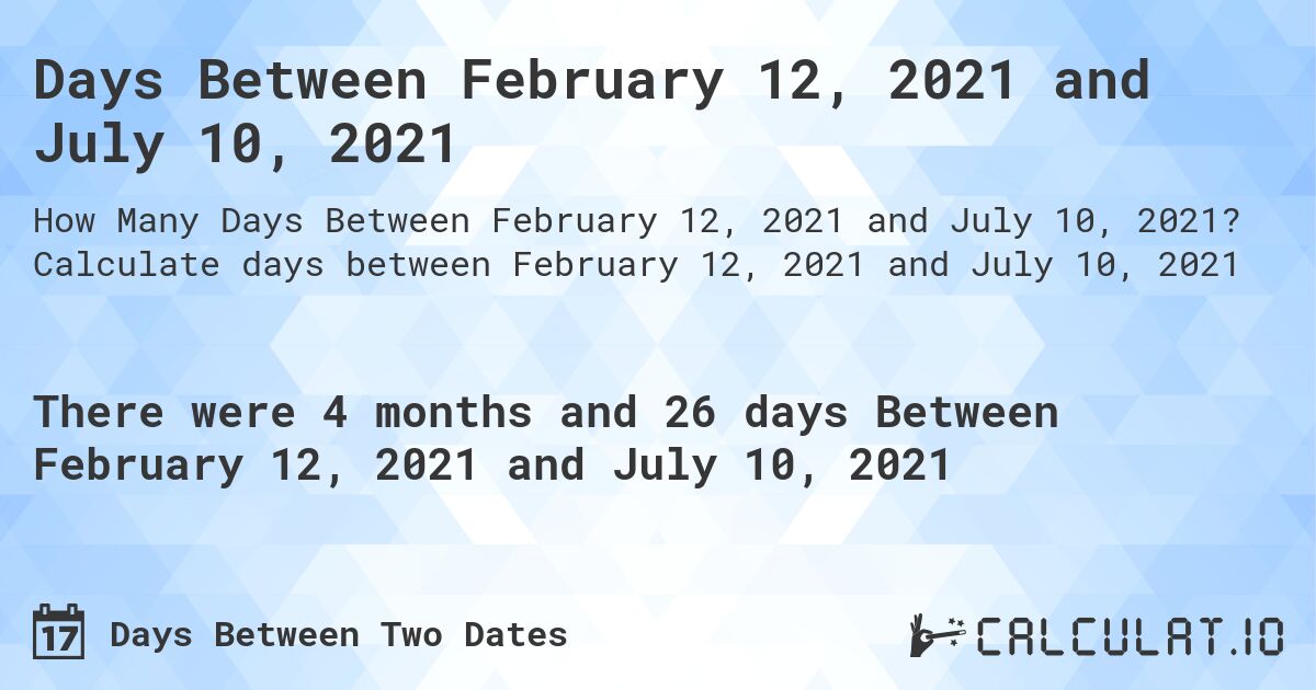 Days Between February 12, 2021 and July 10, 2021. Calculate days between February 12, 2021 and July 10, 2021
