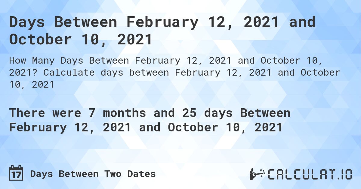 Days Between February 12, 2021 and October 10, 2021. Calculate days between February 12, 2021 and October 10, 2021