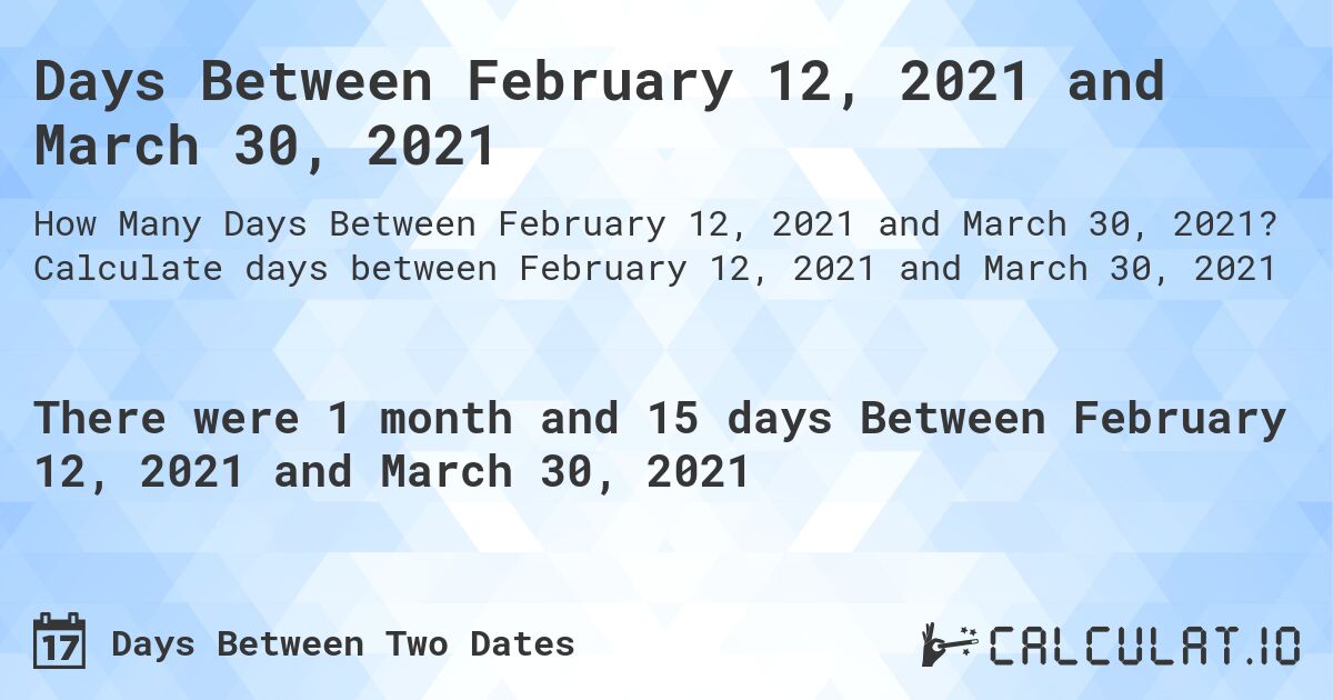 Days Between February 12, 2021 and March 30, 2021. Calculate days between February 12, 2021 and March 30, 2021