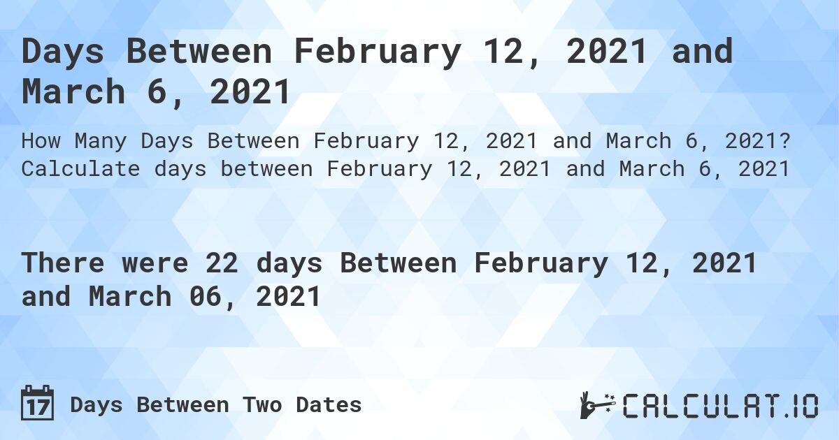 Days Between February 12, 2021 and March 6, 2021. Calculate days between February 12, 2021 and March 6, 2021