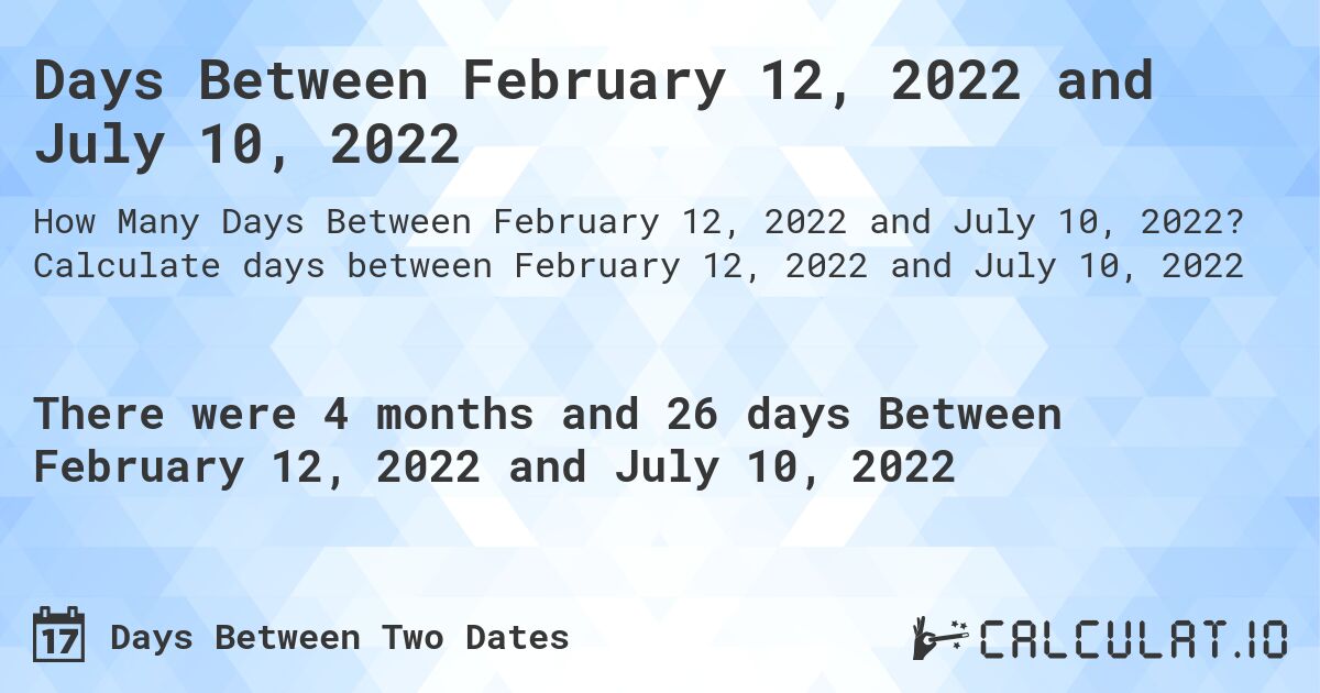 Days Between February 12, 2022 and July 10, 2022. Calculate days between February 12, 2022 and July 10, 2022