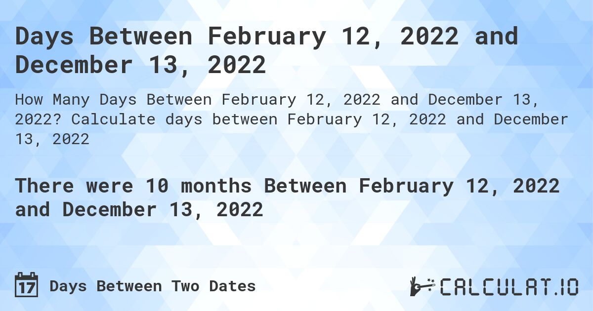 Days Between February 12, 2022 and December 13, 2022. Calculate days between February 12, 2022 and December 13, 2022