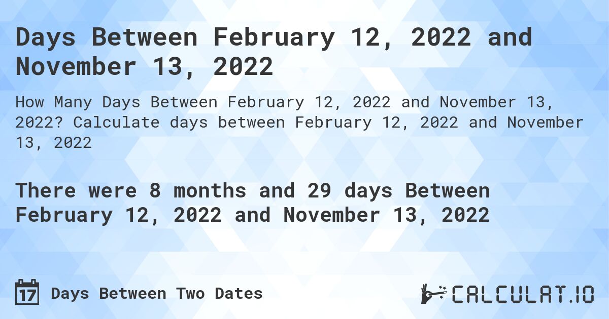 Days Between February 12, 2022 and November 13, 2022. Calculate days between February 12, 2022 and November 13, 2022