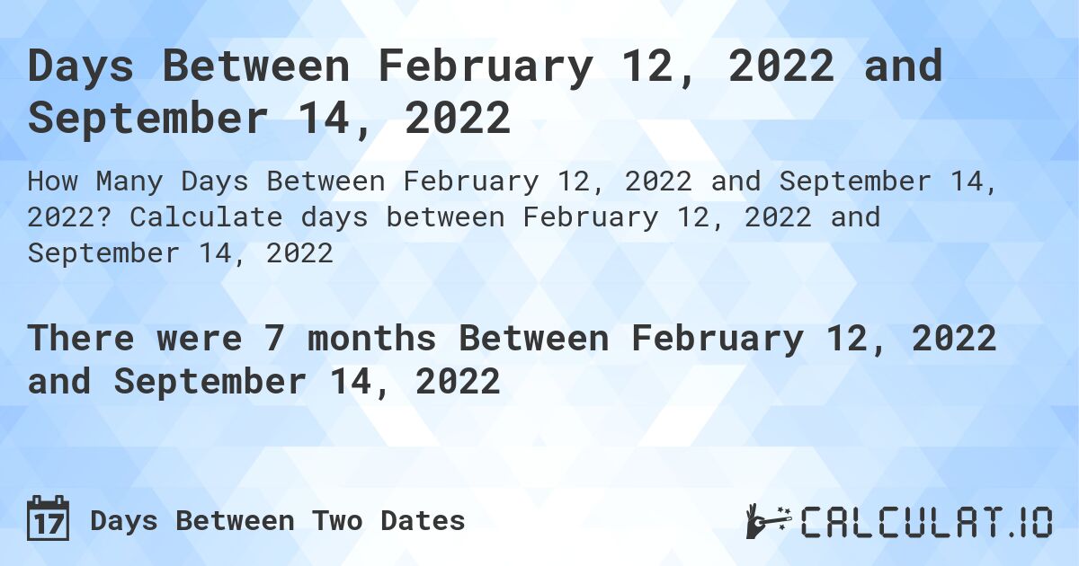 Days Between February 12, 2022 and September 14, 2022. Calculate days between February 12, 2022 and September 14, 2022