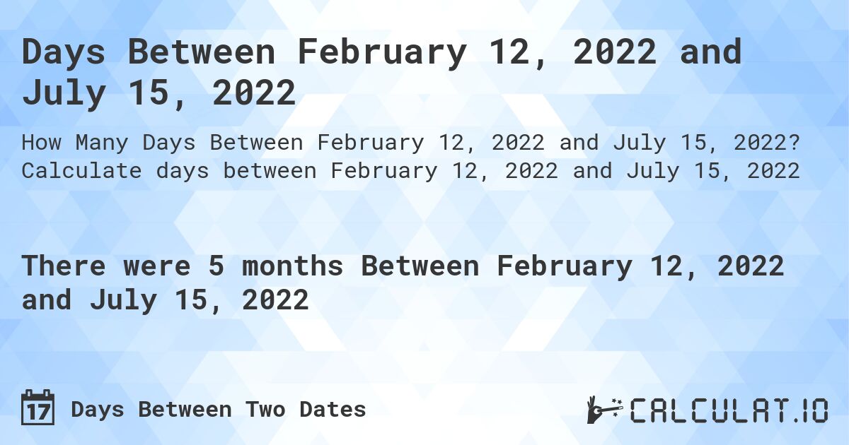 Days Between February 12, 2022 and July 15, 2022. Calculate days between February 12, 2022 and July 15, 2022