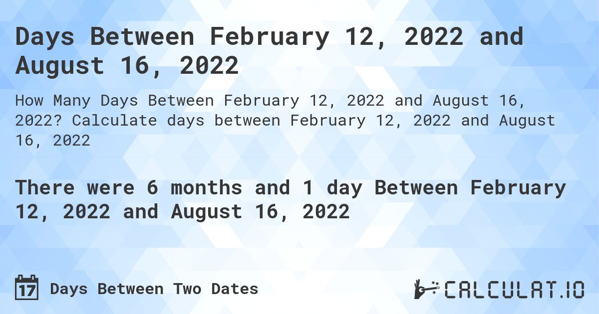Days Between February 12, 2022 and August 16, 2022. Calculate days between February 12, 2022 and August 16, 2022