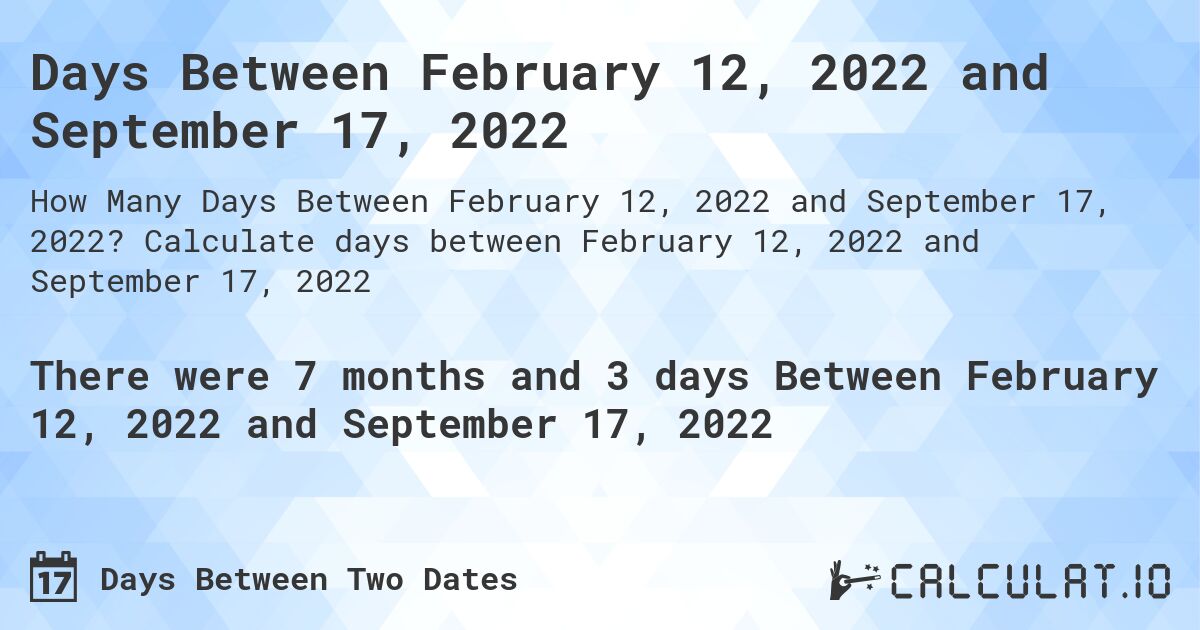 Days Between February 12, 2022 and September 17, 2022. Calculate days between February 12, 2022 and September 17, 2022