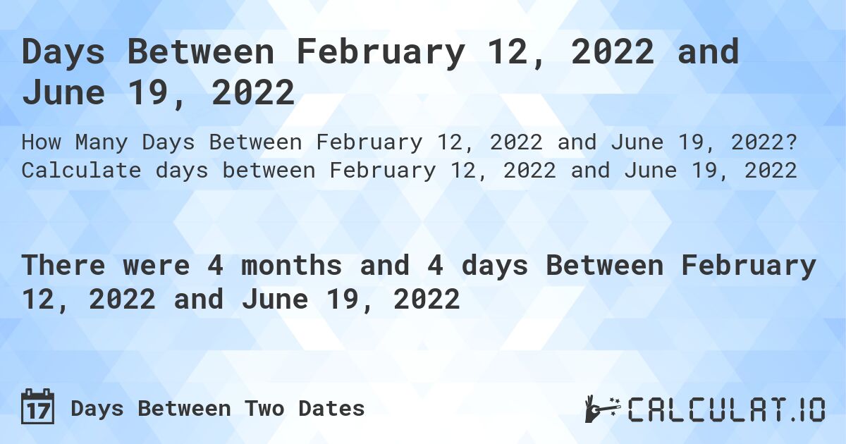 Days Between February 12, 2022 and June 19, 2022. Calculate days between February 12, 2022 and June 19, 2022